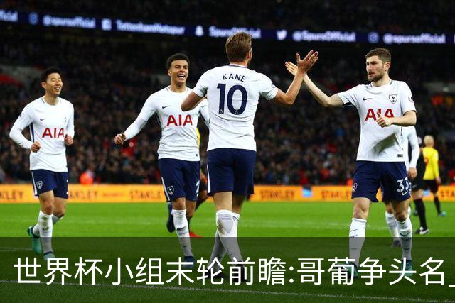 世界杯小组末轮前瞻:哥葡争头名 J组现默契球?