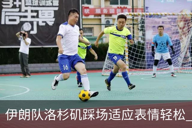 伊朗队洛杉矶踩场适应表情轻松 与挡板外记者们挥手致意
