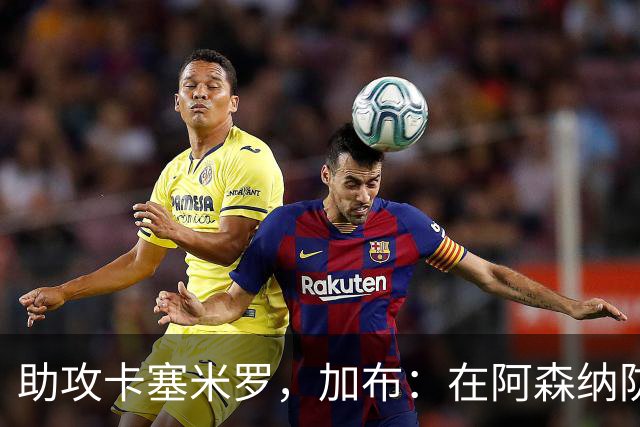 助攻卡塞米罗，加布：在阿森纳防线压得很靠前，经常练习这种传球