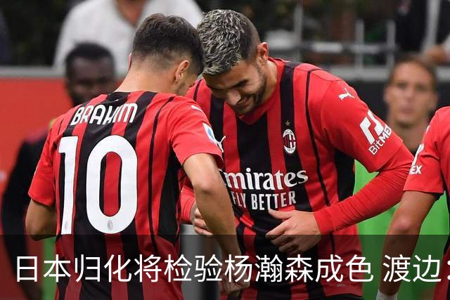 日本归化将检验杨瀚森成色 渡边：有实力击败中国男篮