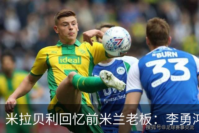 米拉贝利回忆前米兰老板：李勇鸿的身份至今仍是未解之谜