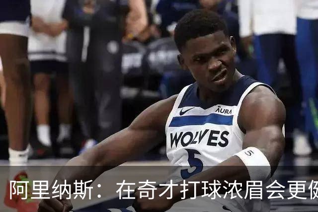 阿里纳斯：在奇才打球浓眉会更健康 他和杨的挡拆将充满杀伤力