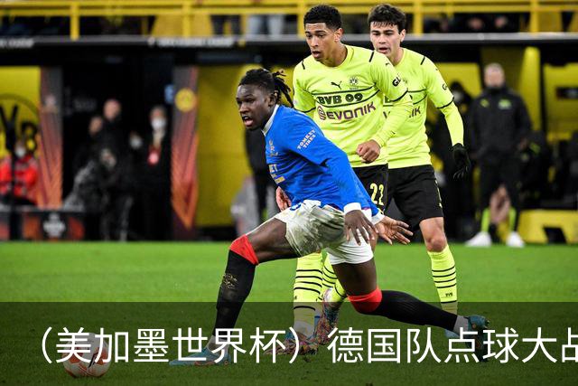 （美加墨世界杯）德国队点球大战不敌巴拉圭队 连续三届止步32强