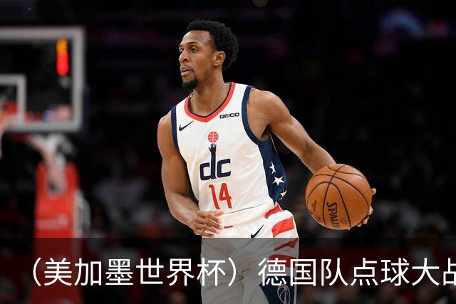 （美加墨世界杯）德国队点球大战不敌巴拉圭队 连续三届止步32强