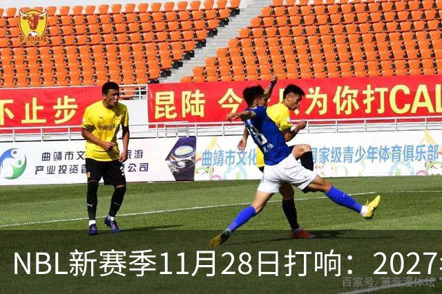 NBL新赛季11月28日打响：2027年4月7日前决出冠军